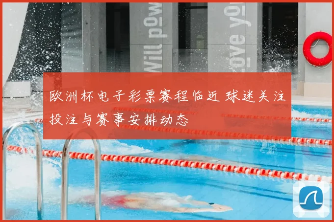 欧洲杯电子彩票赛程临近 球迷关注投注与赛事安排动态