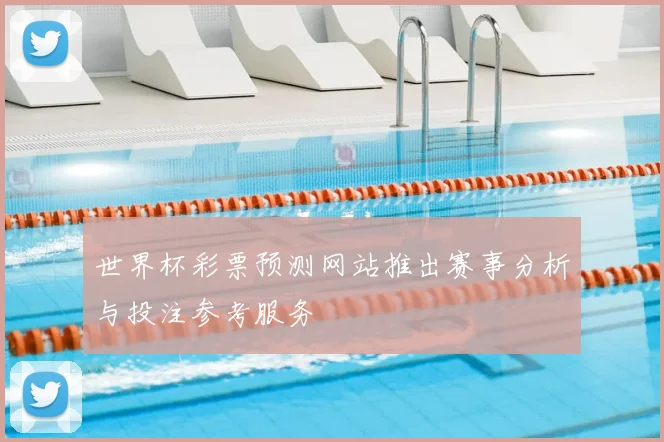 世界杯彩票预测网站推出赛事分析与投注参考服务