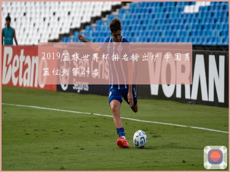 2019篮球世界杯排名榜出炉 中国男篮位列第24名