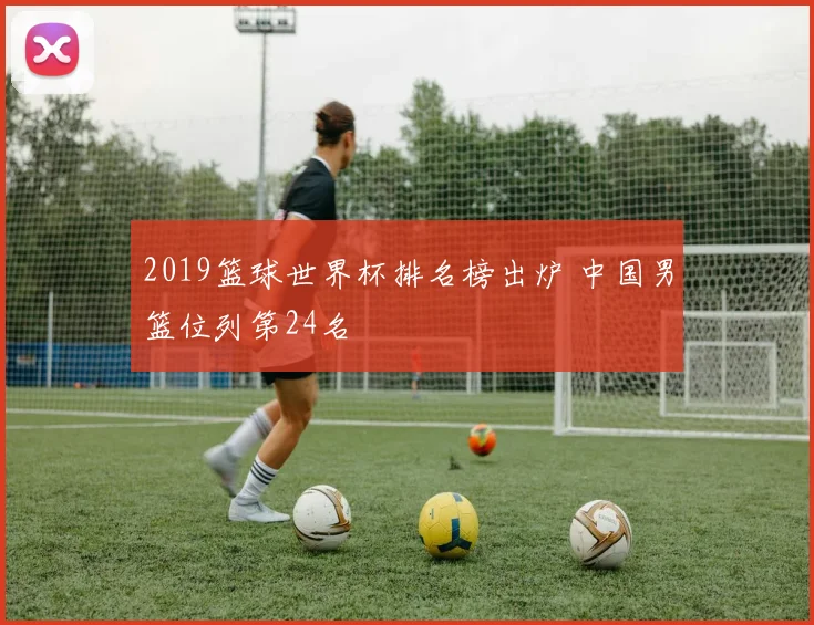 2019篮球世界杯排名榜出炉 中国男篮位列第24名