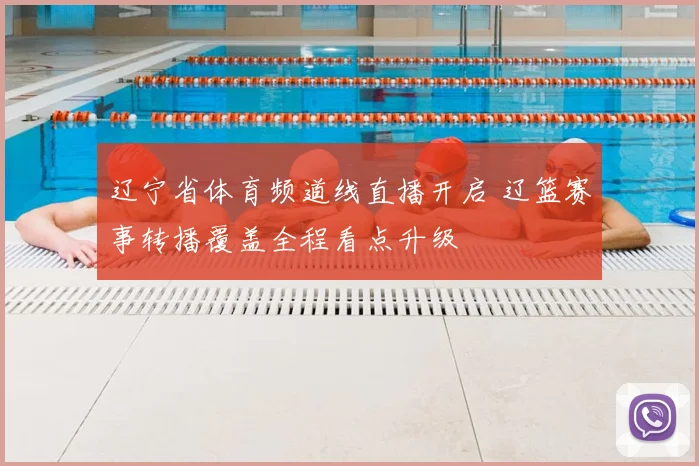 辽宁省体育频道线直播开启 辽篮赛事转播覆盖全程看点升级