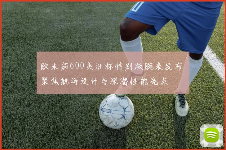 欧米茄600美洲杯特别版腕表发布 聚焦航海设计与深潜性能亮点