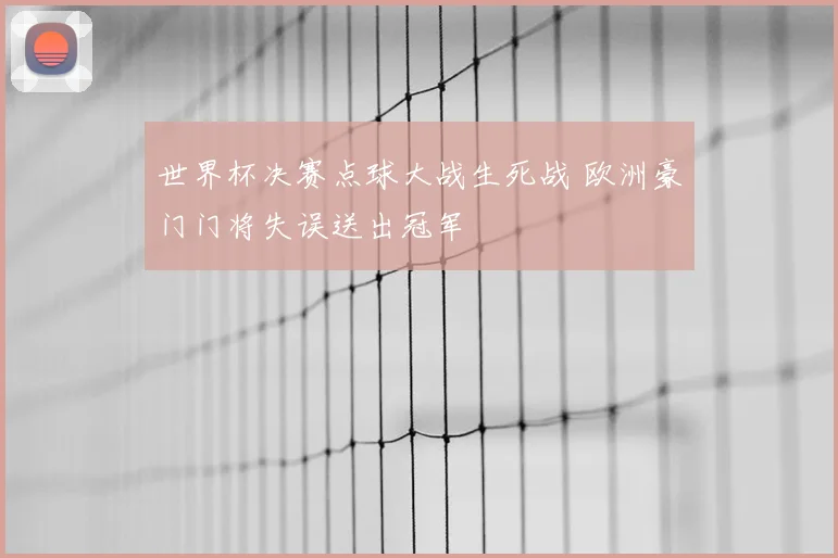 世界杯决赛点球大战生死战 欧洲豪门门将失误送出冠军