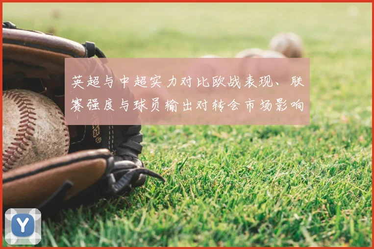 英超与中超实力对比欧战表现、联赛强度与球员输出对转会市场影响