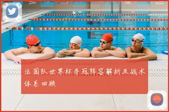法国队世界杯夺冠阵容解析及战术体系回顾