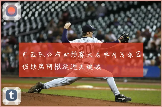 巴西队公布世预赛大名单内马尔因伤缺席阿根廷迎关键战