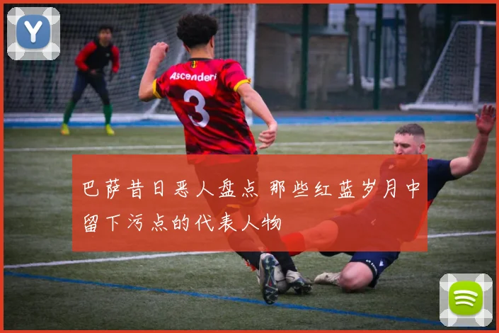 巴萨昔日恶人盘点 那些红蓝岁月中留下污点的代表人物