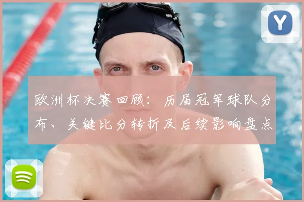 欧洲杯决赛回顾：历届冠军球队分布、关键比分转折及后续影响盘点