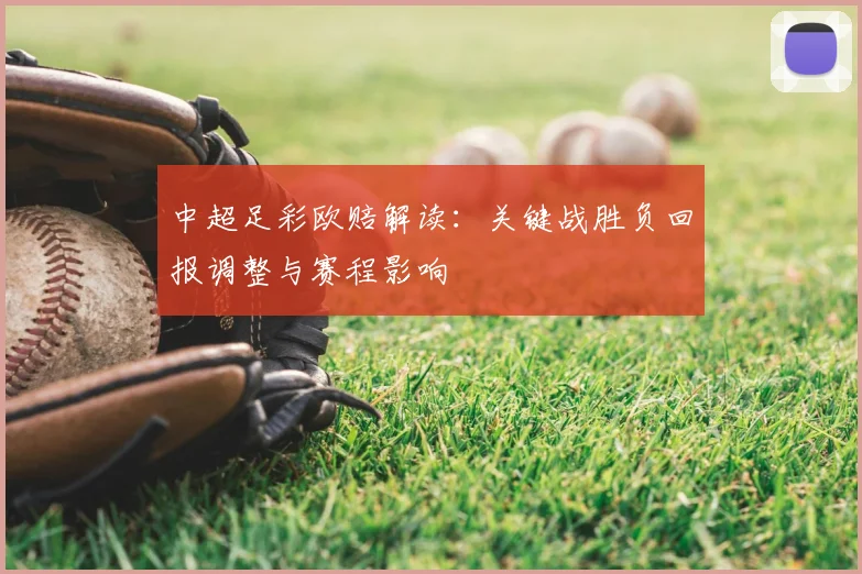 中超足彩欧赔解读：关键战胜负回报调整与赛程影响