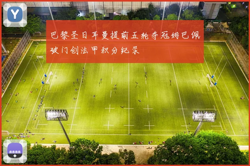 巴黎圣日耳曼提前五轮夺冠姆巴佩破门创法甲积分纪录