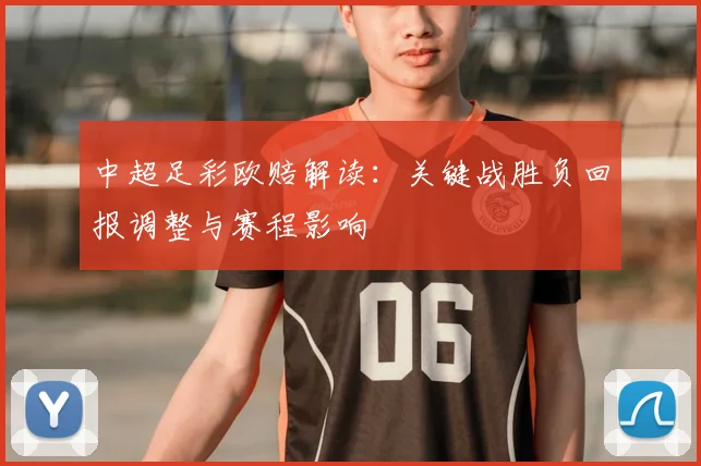 中超足彩欧赔解读：关键战胜负回报调整与赛程影响