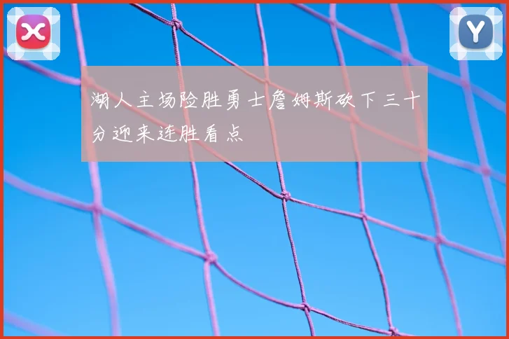 湖人主场险胜勇士詹姆斯砍下三十分迎来连胜看点