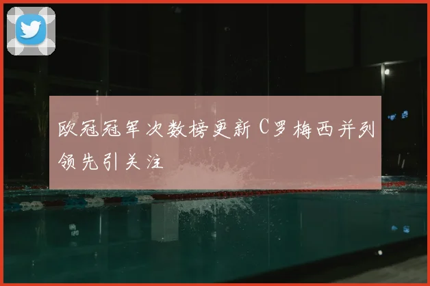 欧冠冠军次数榜更新 C罗梅西并列领先引关注