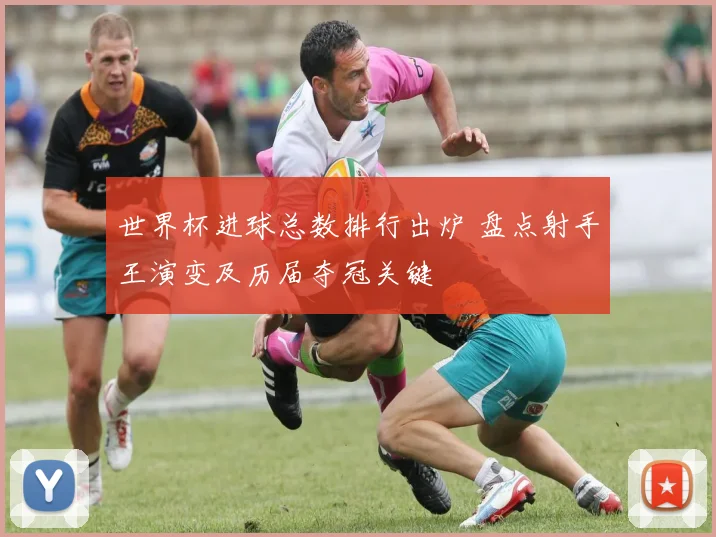 世界杯进球总数排行出炉 盘点射手王演变及历届夺冠关键