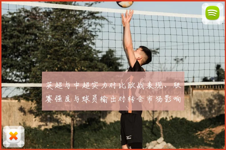 英超与中超实力对比欧战表现、联赛强度与球员输出对转会市场影响