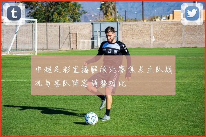 中超足彩直播解读比赛焦点主队战况与客队阵容调整对比