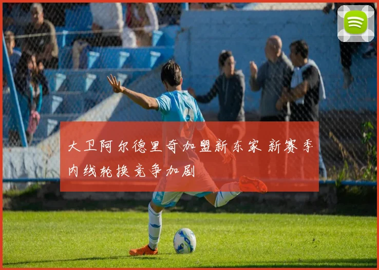 大卫阿尔德里奇加盟新东家 新赛季内线轮换竞争加剧