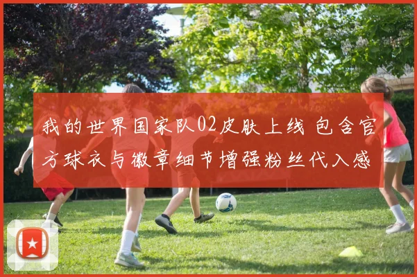 我的世界国家队02皮肤上线 包含官方球衣与徽章细节增强粉丝代入感