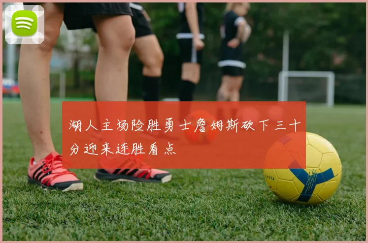 湖人主场险胜勇士詹姆斯砍下三十分迎来连胜看点