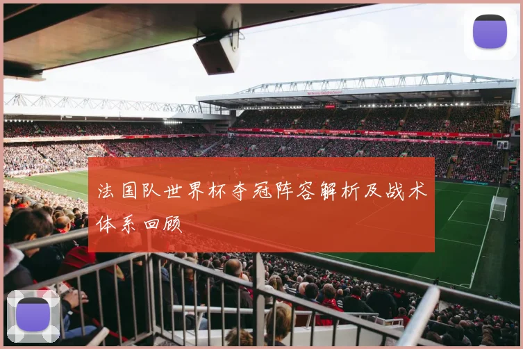 法国队世界杯夺冠阵容解析及战术体系回顾
