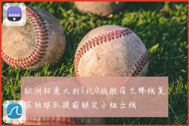 欧洲杯意大利1比0战胜荷兰锋线复苏助球队提前锁定小组出线