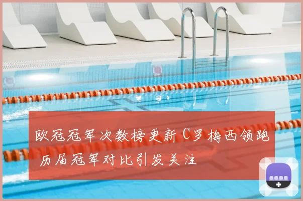 欧冠冠军次数榜更新 C罗梅西领跑 历届冠军对比引发关注