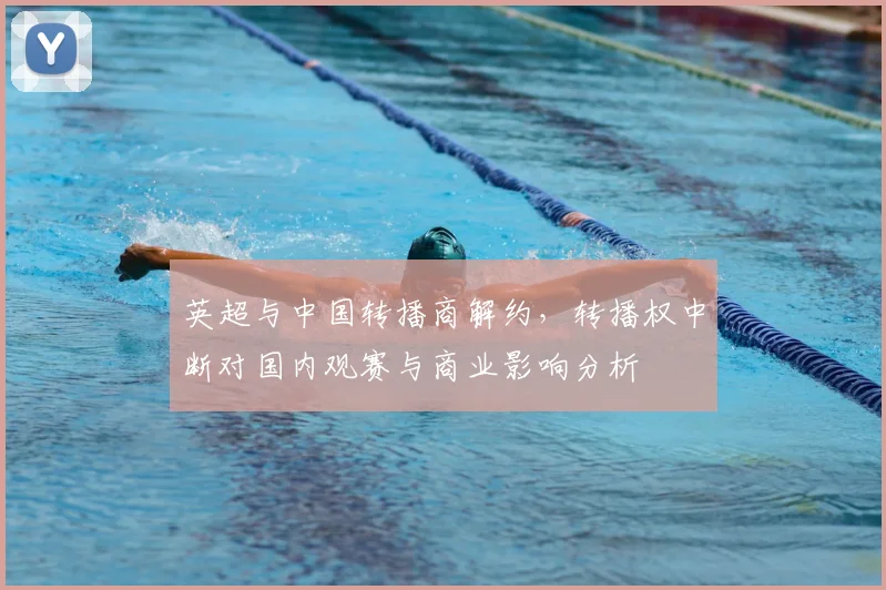 英超与中国转播商解约，转播权中断对国内观赛与商业影响分析