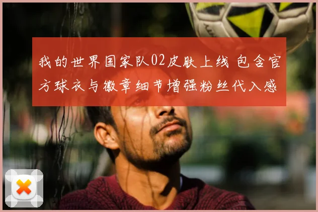 我的世界国家队02皮肤上线 包含官方球衣与徽章细节增强粉丝代入感