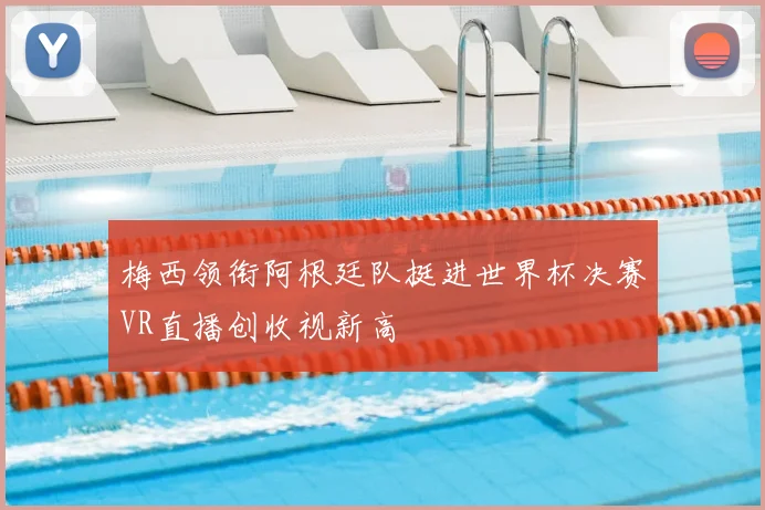 梅西领衔阿根廷队挺进世界杯决赛VR直播创收视新高